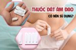 Dùng thuốc đặt âm đạo – nên hay không nên? Chuyên gia giải đáp ngay!