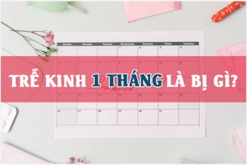Trễ kinh 1 tháng là bị gì? Khi nào cần thăm khám bác sĩ?