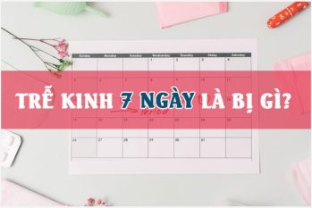 Trễ kinh 7 ngày là bị gì? Chị em cần làm gì để hết trễ kinh?